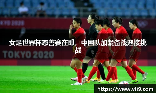 女足世界杯慈善赛在即，中国队加紧备战迎接挑战