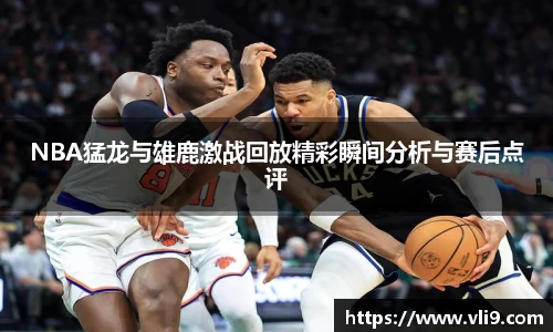 NBA猛龙与雄鹿激战回放精彩瞬间分析与赛后点评