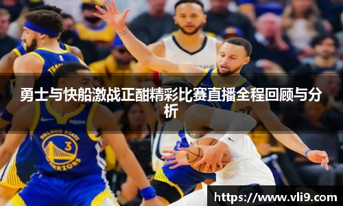 勇士与快船激战正酣精彩比赛直播全程回顾与分析