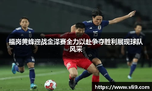 福岗黄蜂迎战金泽赛全力以赴争夺胜利展现球队风采