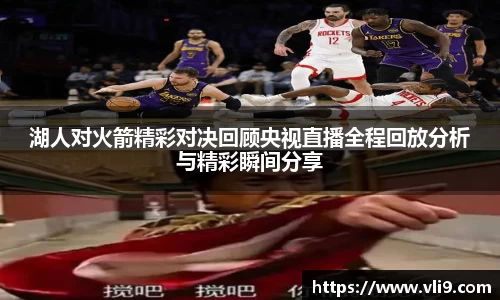 湖人对火箭精彩对决回顾央视直播全程回放分析与精彩瞬间分享