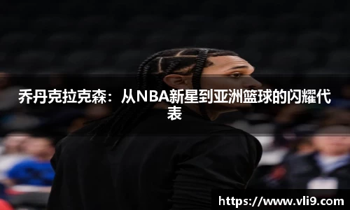 乔丹克拉克森：从NBA新星到亚洲篮球的闪耀代表
