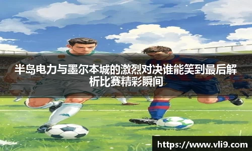 半岛电力与墨尔本城的激烈对决谁能笑到最后解析比赛精彩瞬间