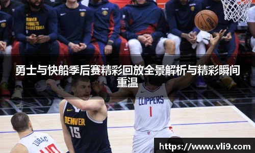 勇士与快船季后赛精彩回放全景解析与精彩瞬间重温