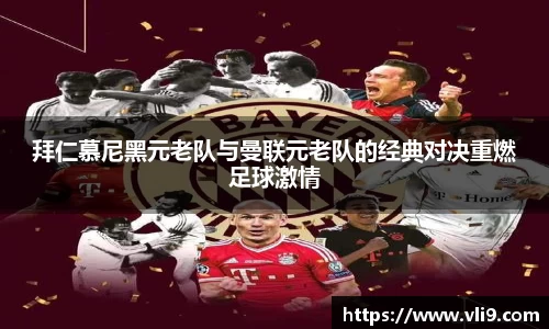 拜仁慕尼黑元老队与曼联元老队的经典对决重燃足球激情
