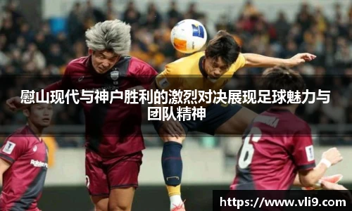 慰山现代与神户胜利的激烈对决展现足球魅力与团队精神