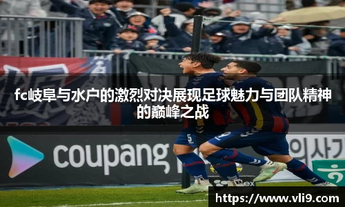 fc岐阜与水户的激烈对决展现足球魅力与团队精神的巅峰之战
