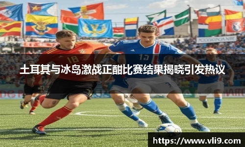 土耳其与冰岛激战正酣比赛结果揭晓引发热议