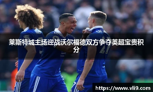 莱斯特城主场迎战沃尔福德双方争夺英超宝贵积分