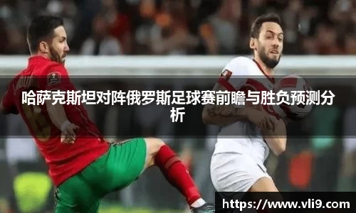 哈萨克斯坦对阵俄罗斯足球赛前瞻与胜负预测分析