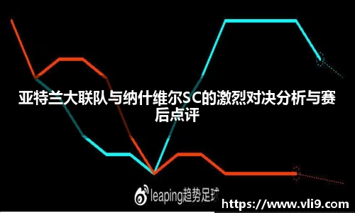 亚特兰大联队与纳什维尔SC的激烈对决分析与赛后点评