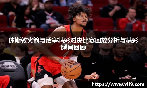 休斯敦火箭与活塞精彩对决比赛回放分析与精彩瞬间回顾
