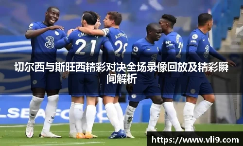 切尔西与斯旺西精彩对决全场录像回放及精彩瞬间解析