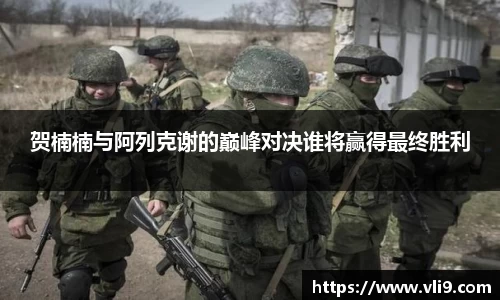 贺楠楠与阿列克谢的巅峰对决谁将赢得最终胜利