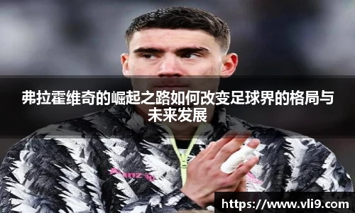 弗拉霍维奇的崛起之路如何改变足球界的格局与未来发展