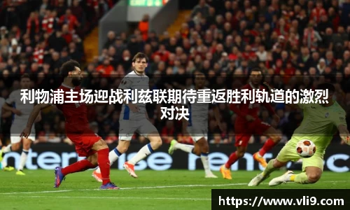 利物浦主场迎战利兹联期待重返胜利轨道的激烈对决