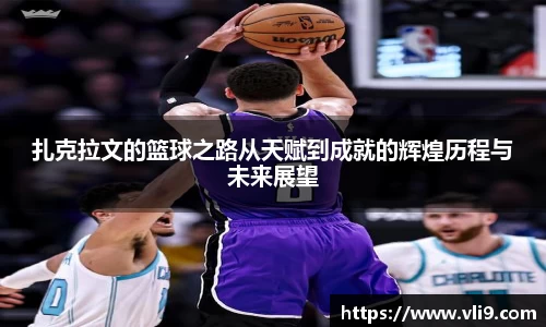 扎克拉文的篮球之路从天赋到成就的辉煌历程与未来展望