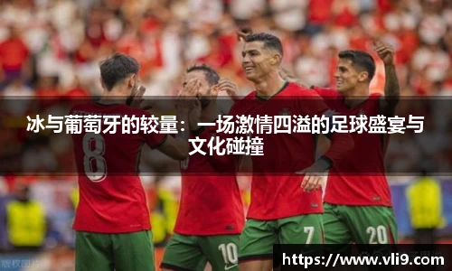 冰与葡萄牙的较量：一场激情四溢的足球盛宴与文化碰撞