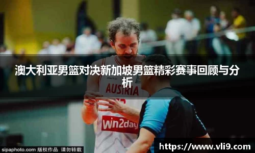 澳大利亚男篮对决新加坡男篮精彩赛事回顾与分析