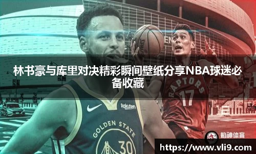 林书豪与库里对决精彩瞬间壁纸分享NBA球迷必备收藏