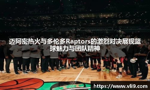 迈阿密热火与多伦多Raptors的激烈对决展现篮球魅力与团队精神