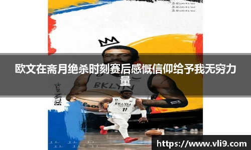 欧文在斋月绝杀时刻赛后感慨信仰给予我无穷力量