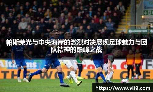帕斯荣光与中央海岸的激烈对决展现足球魅力与团队精神的巅峰之战