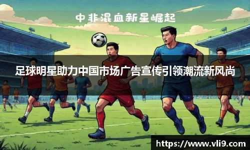 足球明星助力中国市场广告宣传引领潮流新风尚