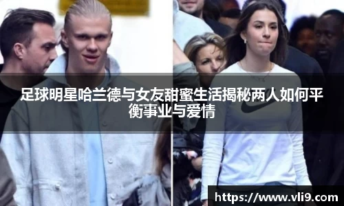 足球明星哈兰德与女友甜蜜生活揭秘两人如何平衡事业与爱情