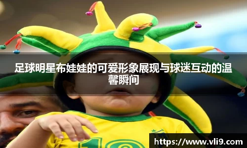 足球明星布娃娃的可爱形象展现与球迷互动的温馨瞬间