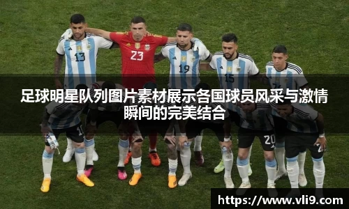 足球明星队列图片素材展示各国球员风采与激情瞬间的完美结合
